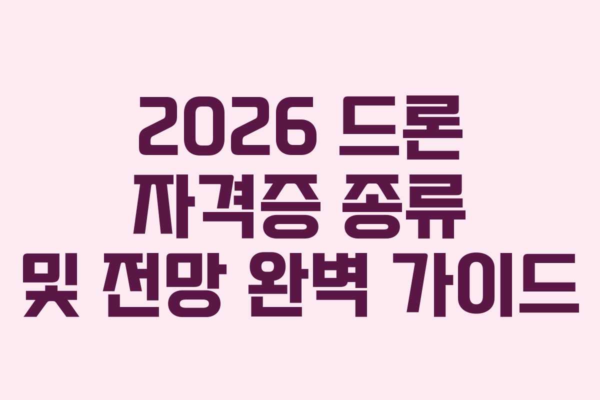 2026 드론 자격증 종류 및 전망 완벽 가이드 2026 드론 자격증 종류 및 전망 완벽 가이드