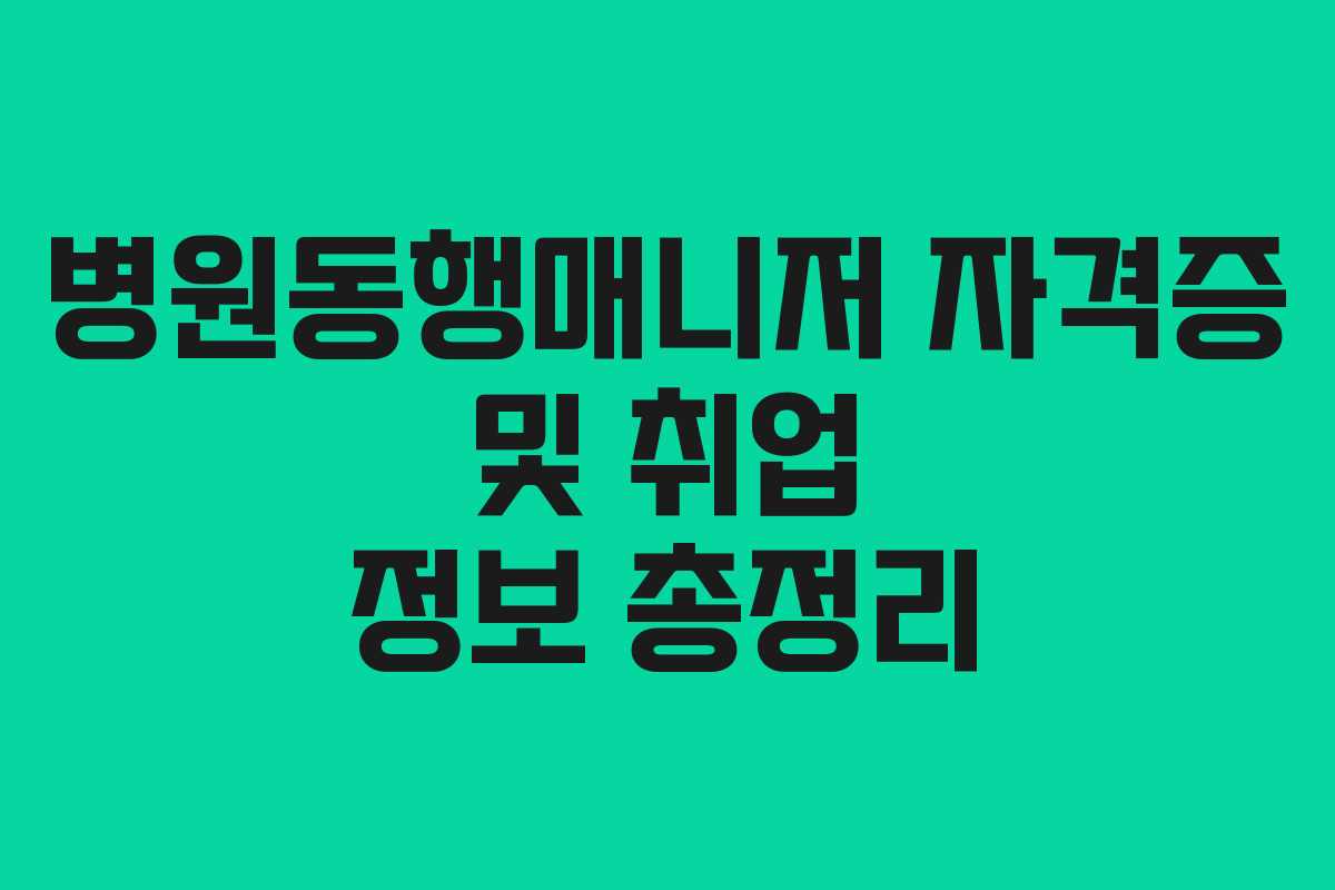 병원동행매니저 자격증 및 취업 정보 총정리