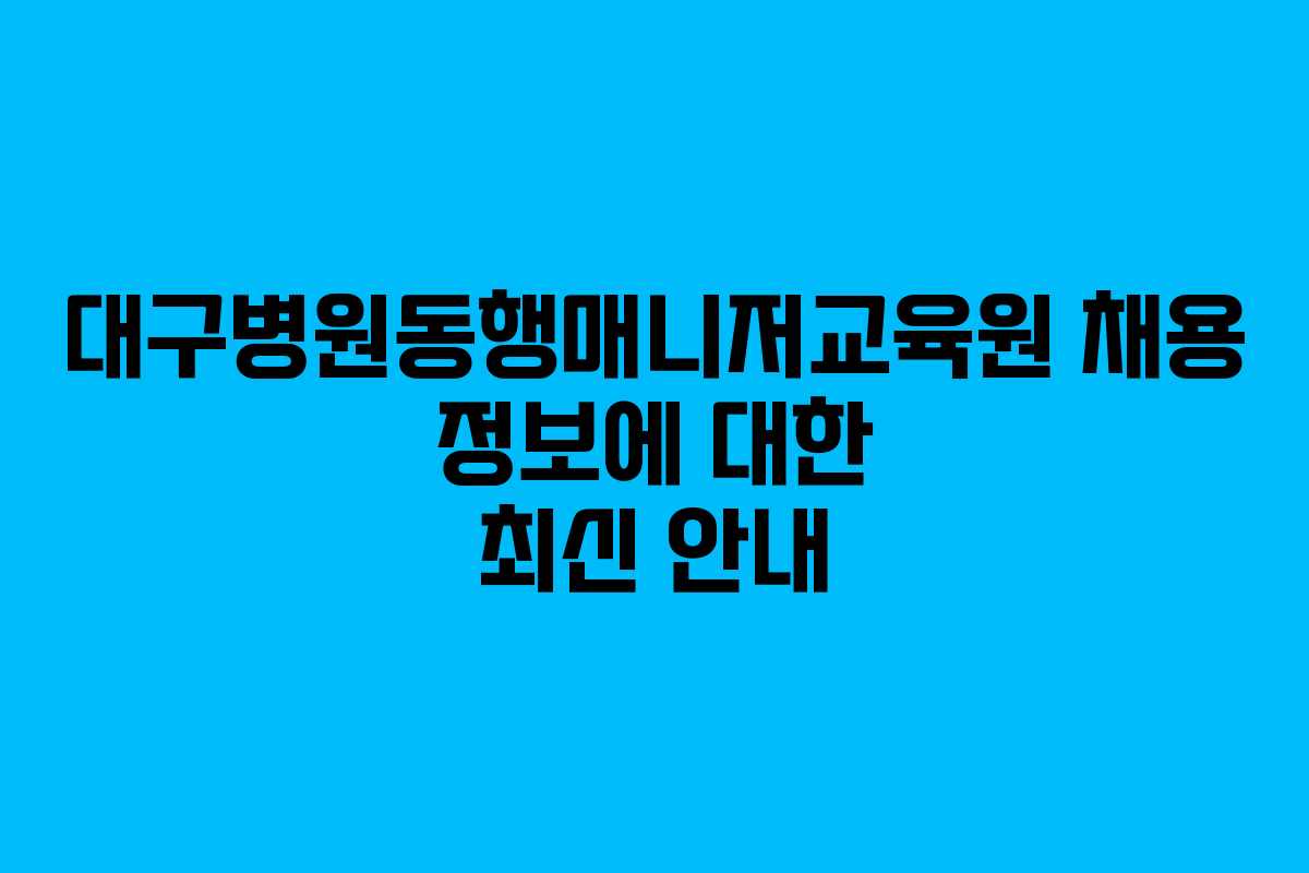 대구병원동행매니저교육원 채용 정보에 대한 최신 안내 대구병원동행매니저교육원 채용 정보에 대한 최신 안내