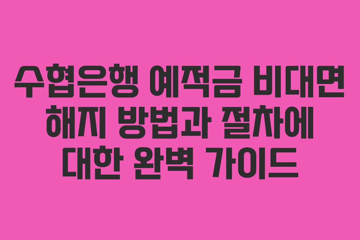 수협은행 예적금 비대면 해지 방법과 절차에 대한 완벽 가이드