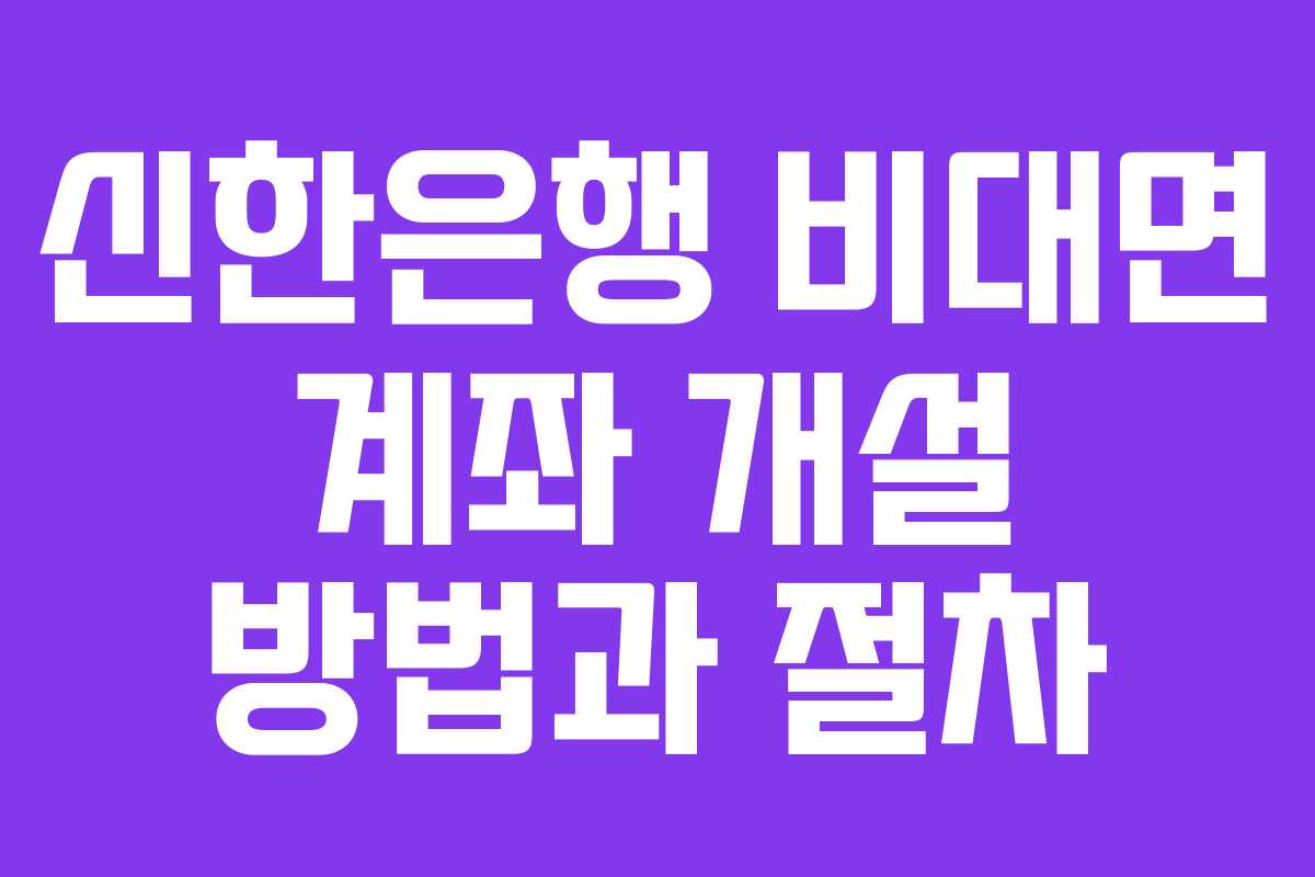 신한은행 비대면 계좌 개설 방법과 절차 신한은행 비대면 계좌 개설 방법과 절차