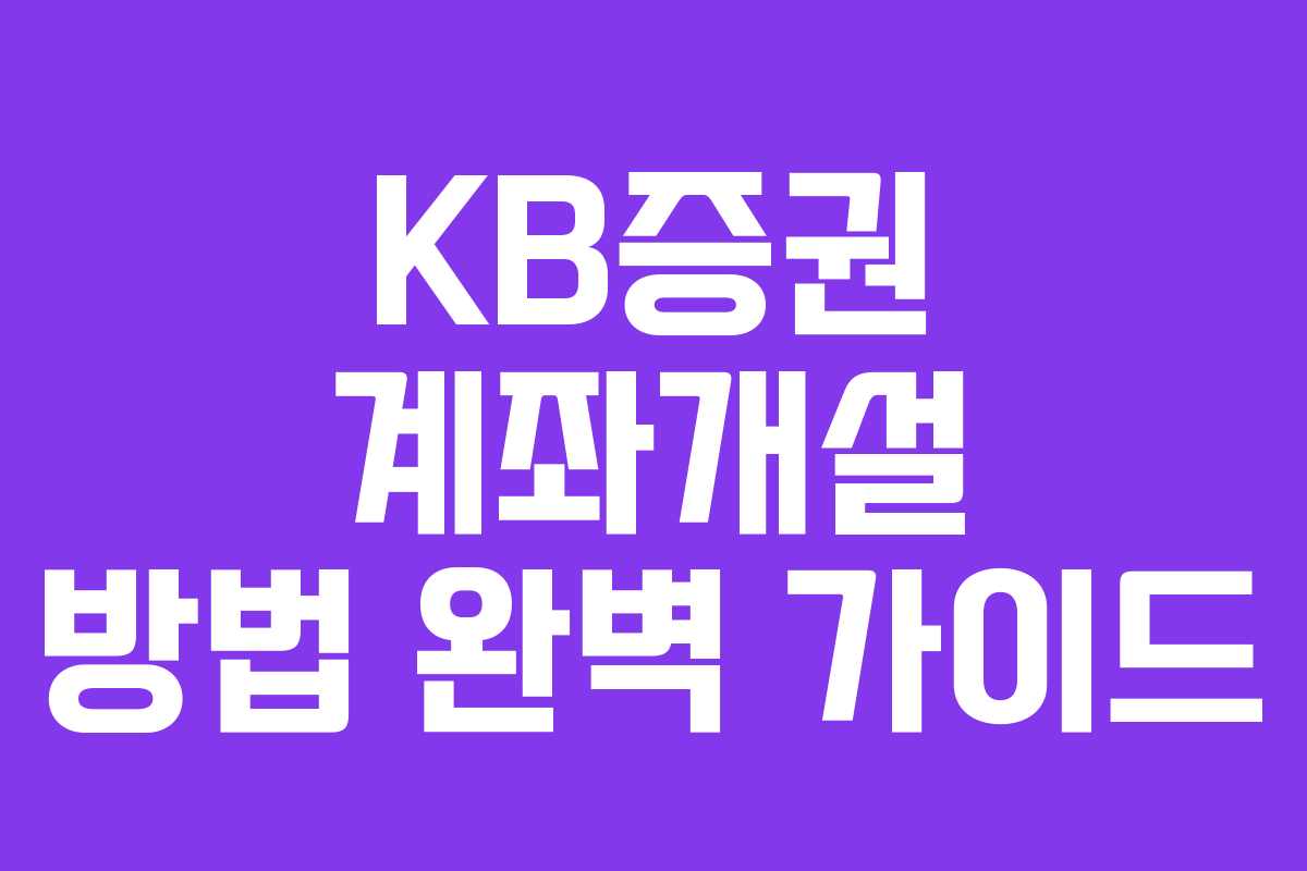 KB증권 계좌개설 방법 완벽 가이드 KB증권 계좌개설 방법 완벽 가이드