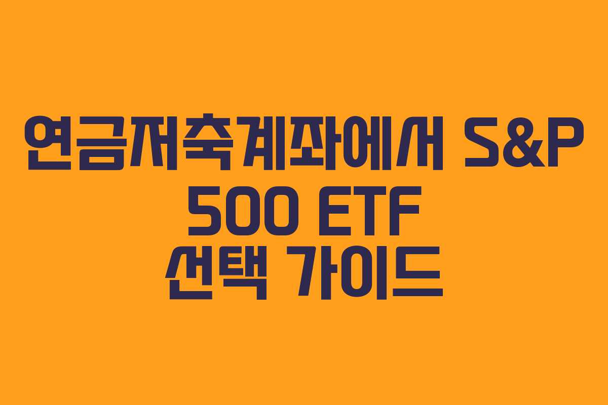 연금저축계좌에서 S&P 500 ETF 선택 가이드