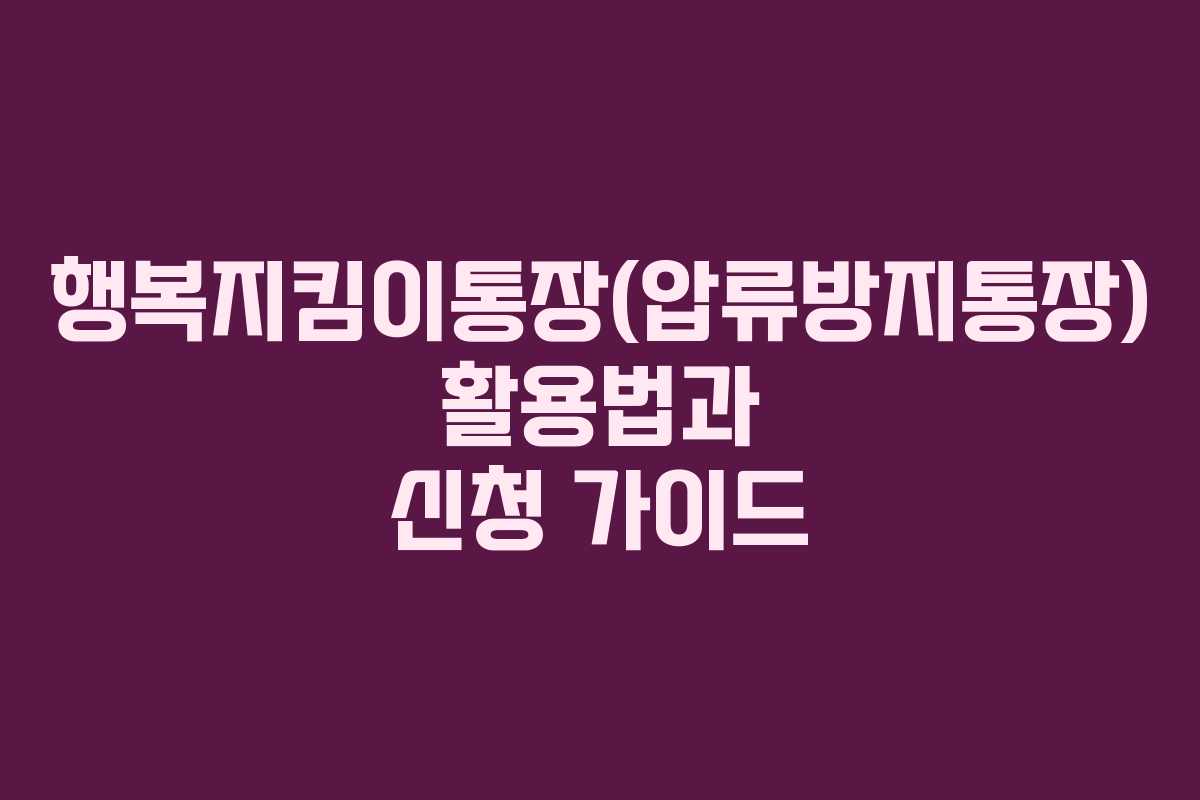 행복지킴이통장(압류방지통장) 활용법과 신청 가이드 행복지킴이통장(압류방지통장) 활용법과 신청 가이드
