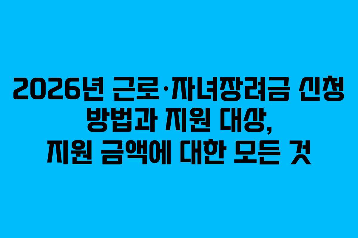 2026년 근로·자녀장려금 신청 방법과 지원 대상, 지원 금액에 대한 모든 것
