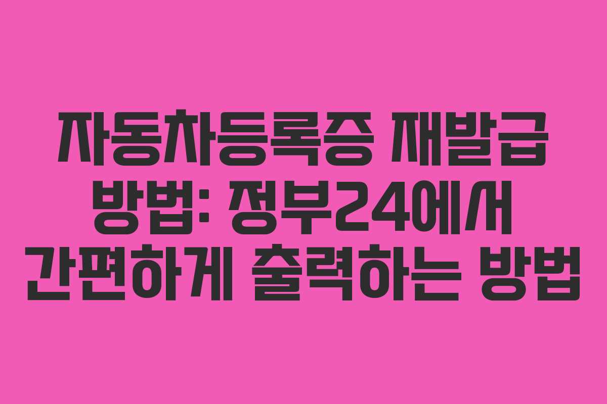 자동차등록증 재발급 방법: 정부24에서 간편하게 출력하는 방법