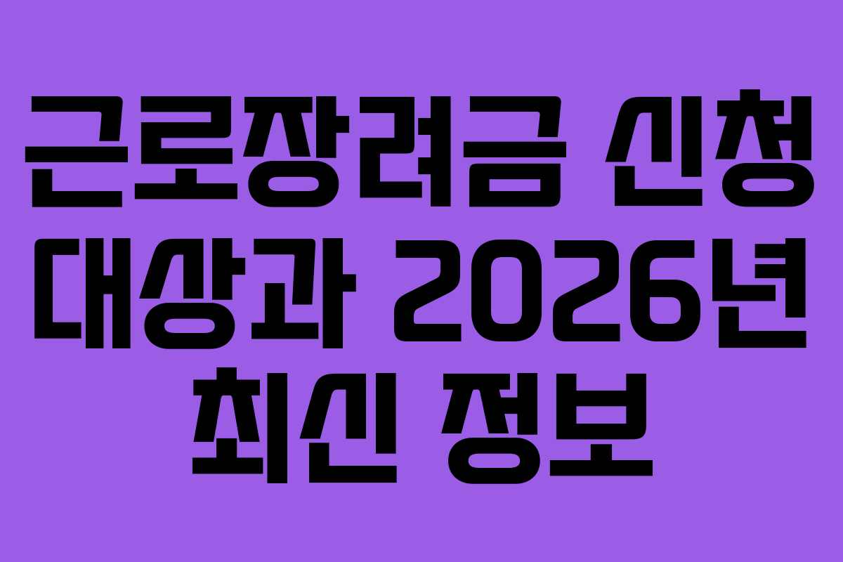 근로장려금 신청 대상과 2026년 최신 정보 근로장려금 신청 대상과 2026년 최신 정보
