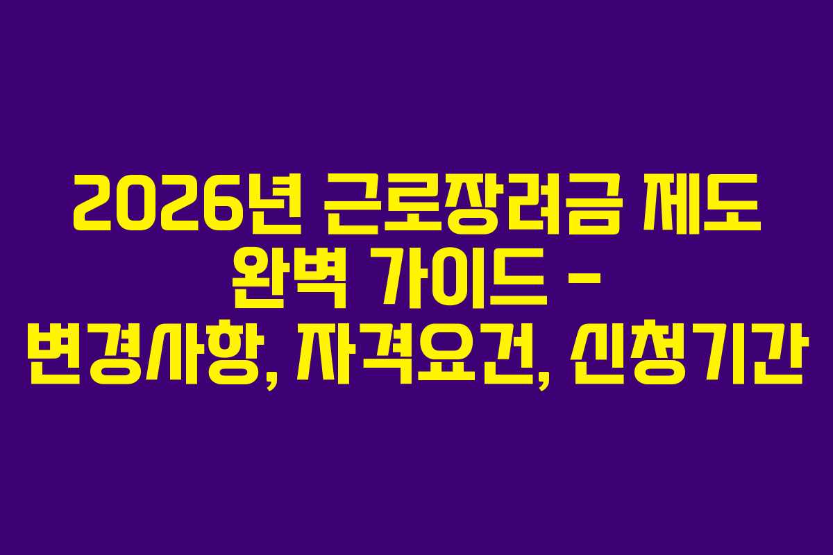 2026년 근로장려금 제도 완벽 가이드 – 변경사항, 자격요건, 신청기간 2026년 근로장려금 제도 완벽 가이드 – 변경사항, 자격요건, 신청기간