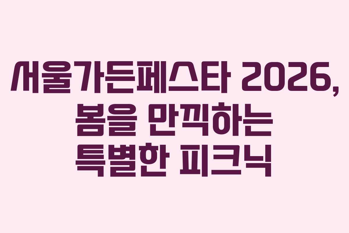 서울가든페스타 2026, 봄을 만끽하는 특별한 피크닉