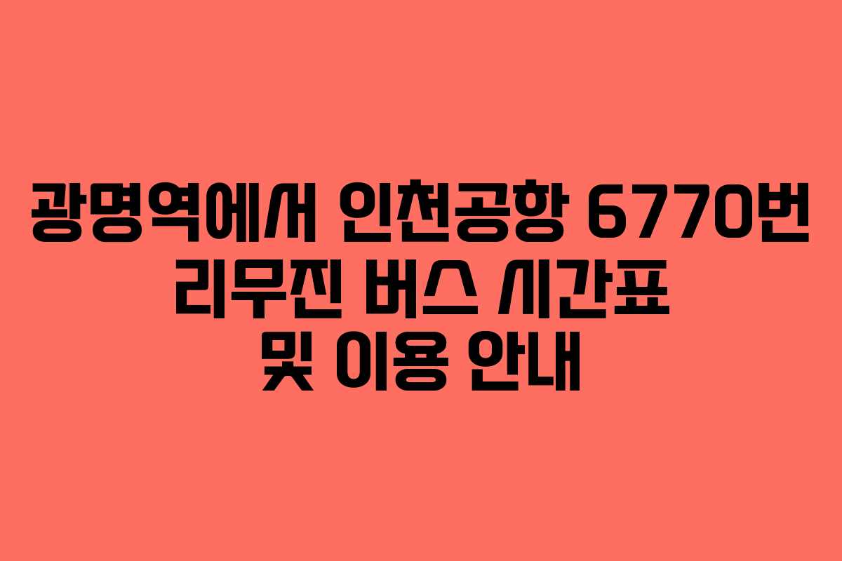 광명역에서 인천공항 6770번 리무진 버스 시간표 및 이용 안내 광명역에서 인천공항 6770번 리무진 버스 시간표 및 이용 안내