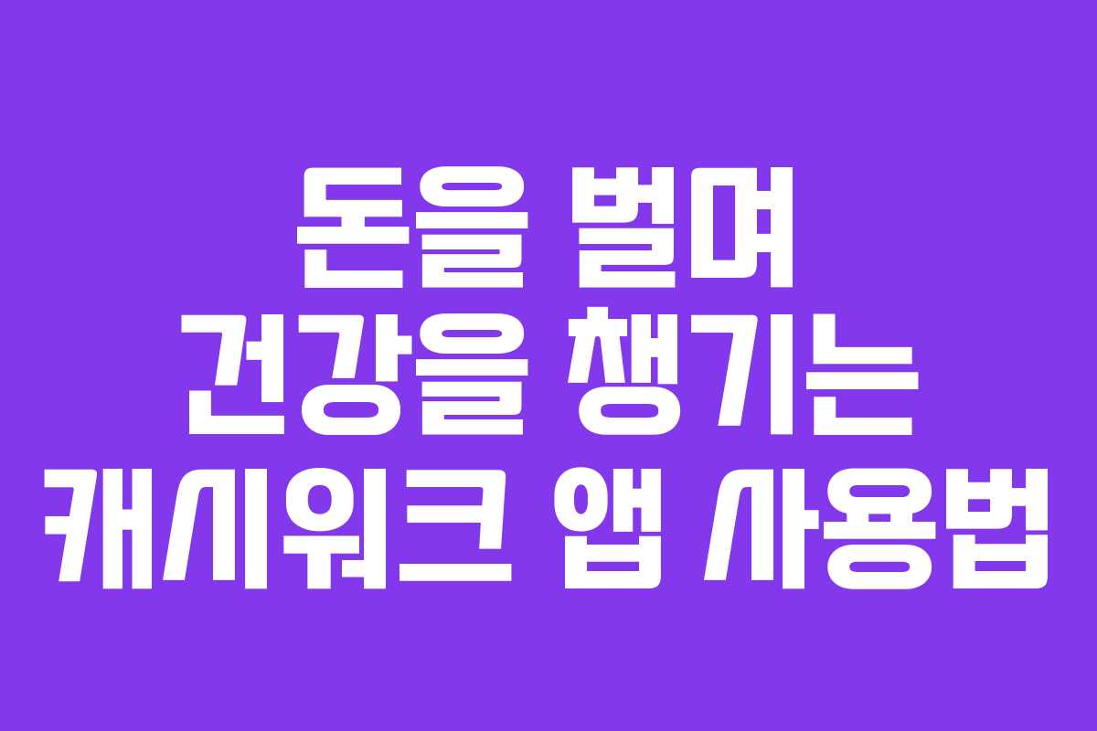 돈을 벌며 건강을 챙기는 캐시워크 앱 사용법