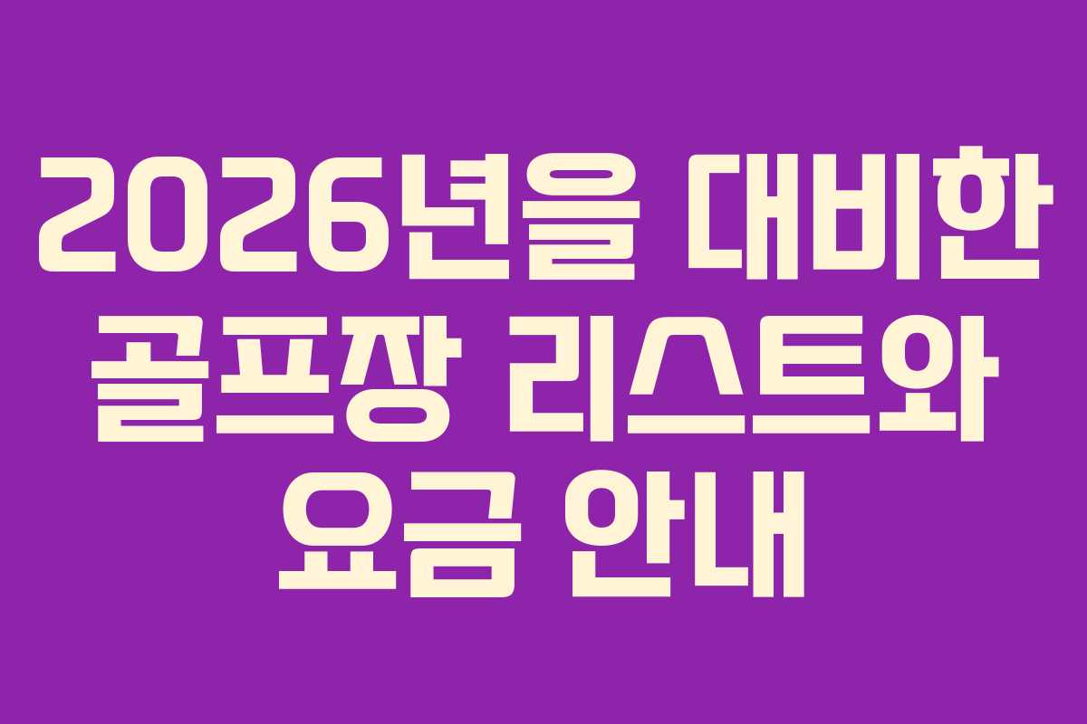 2026년을 대비한 골프장 리스트와 요금 안내