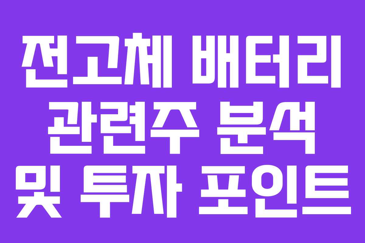 전고체 배터리 관련주 분석 및 투자 포인트 전고체 배터리 관련주 분석 및 투자 포인트