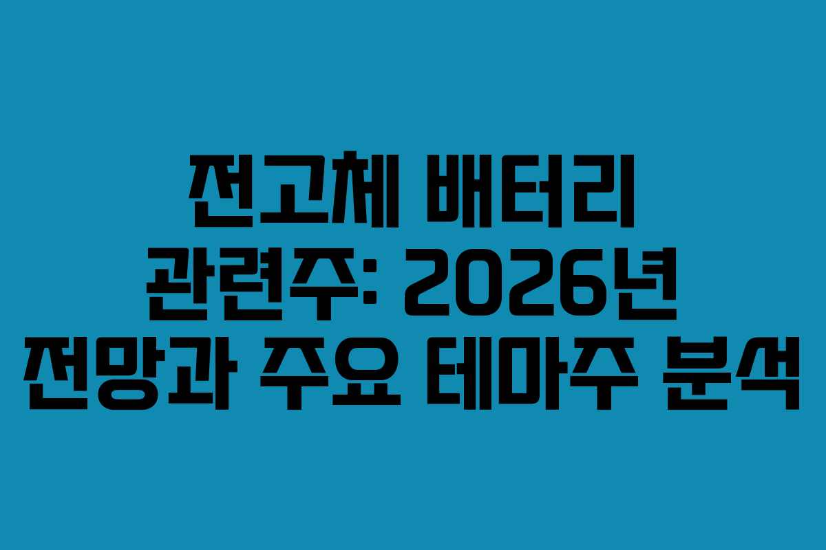 전고체 배터리 관련주: 2026년 전망과 주요 테마주 분석