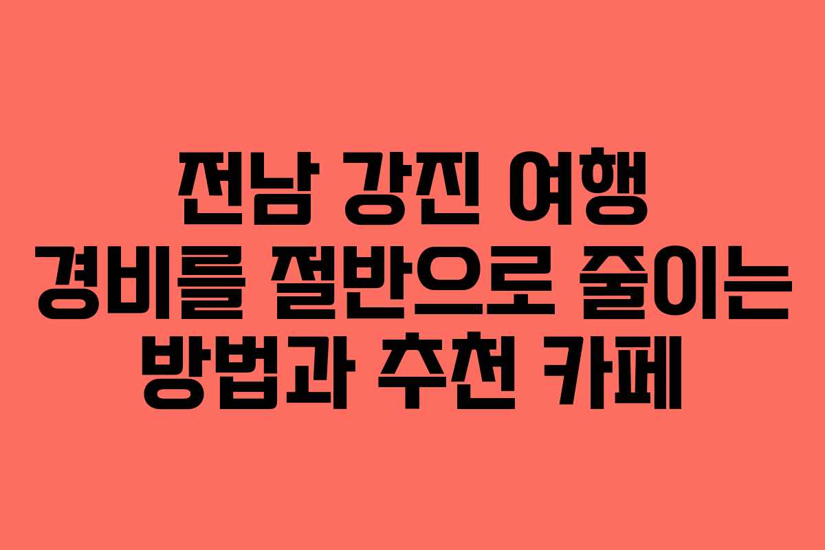 전남 강진 여행 경비를 절반으로 줄이는 방법과 추천 카페 전남 강진 여행 경비를 절반으로 줄이는 방법과 추천 카페