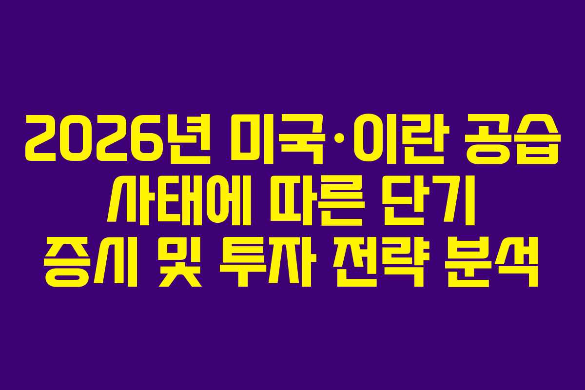 2026년 미국·이란 공습 사태에 따른 단기 증시 및 투자 전략 분석 2026년 미국·이란 공습 사태에 따른 단기 증시 및 투자 전략 분석