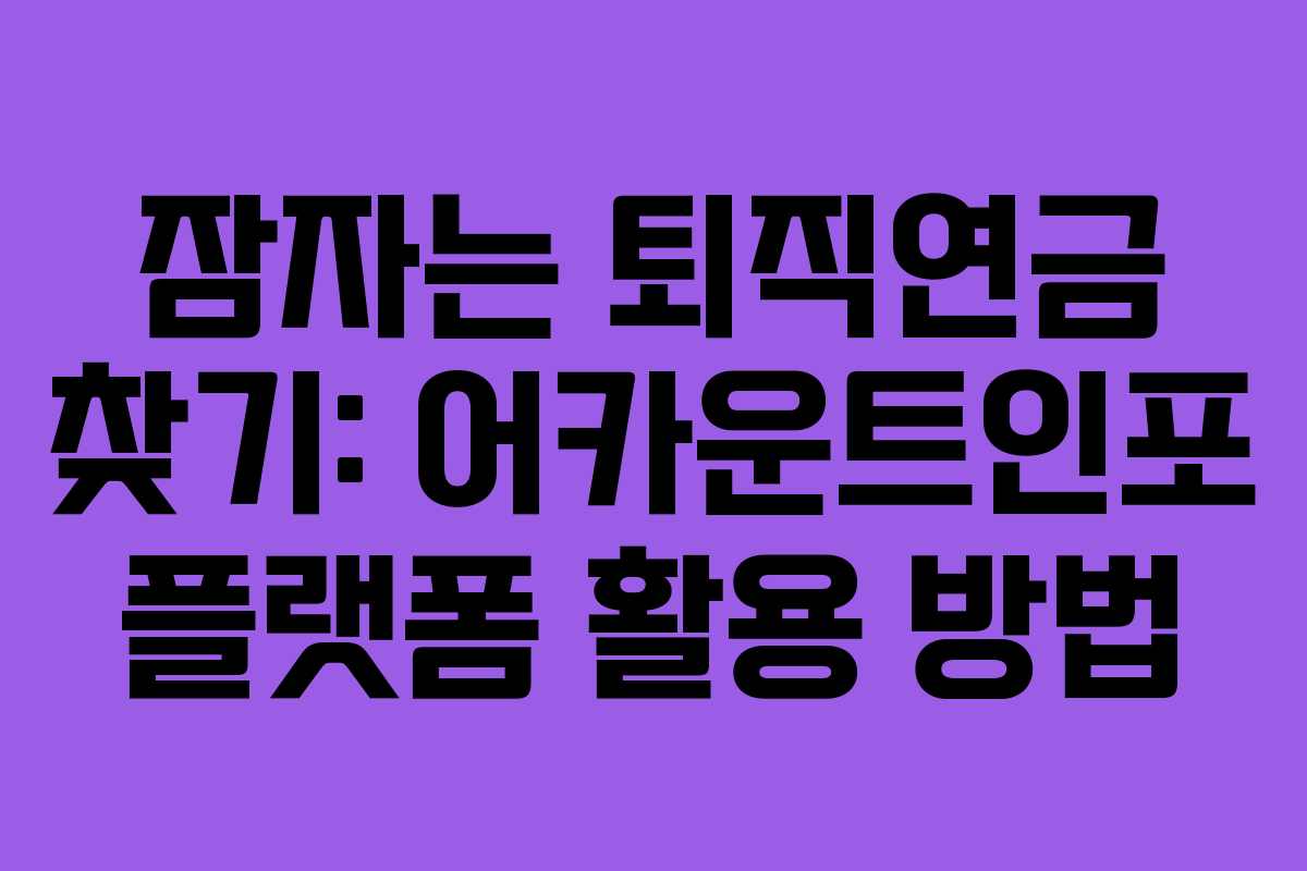잠자는 퇴직연금 찾기: 어카운트인포 플랫폼 활용 방법