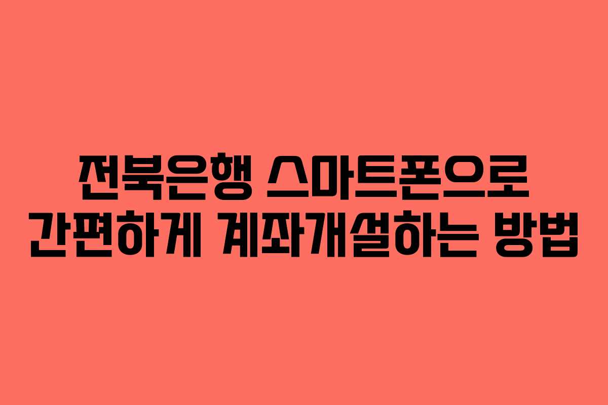 전북은행 스마트폰으로 간편하게 계좌개설하는 방법 전북은행 스마트폰으로 간편하게 계좌개설하는 방법