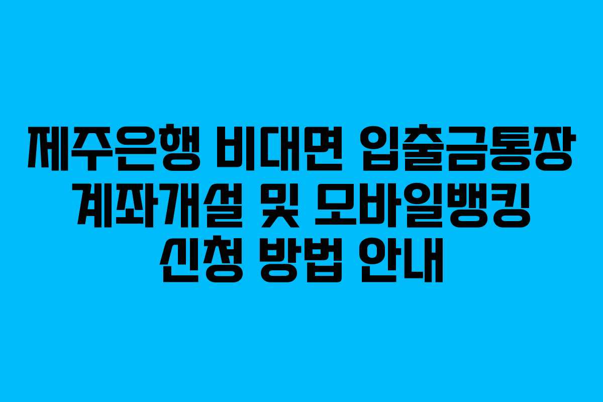 제주은행 비대면 입출금통장 계좌개설 및 모바일뱅킹 신청 방법 안내