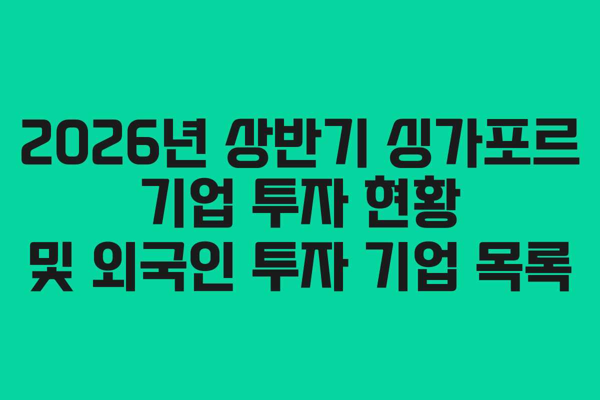 2026년 상반기 싱가포르 기업 투자 현황 및 외국인 투자 기업 목록 2026년 상반기 싱가포르 기업 투자 현황 및 외국인 투자 기업 목록