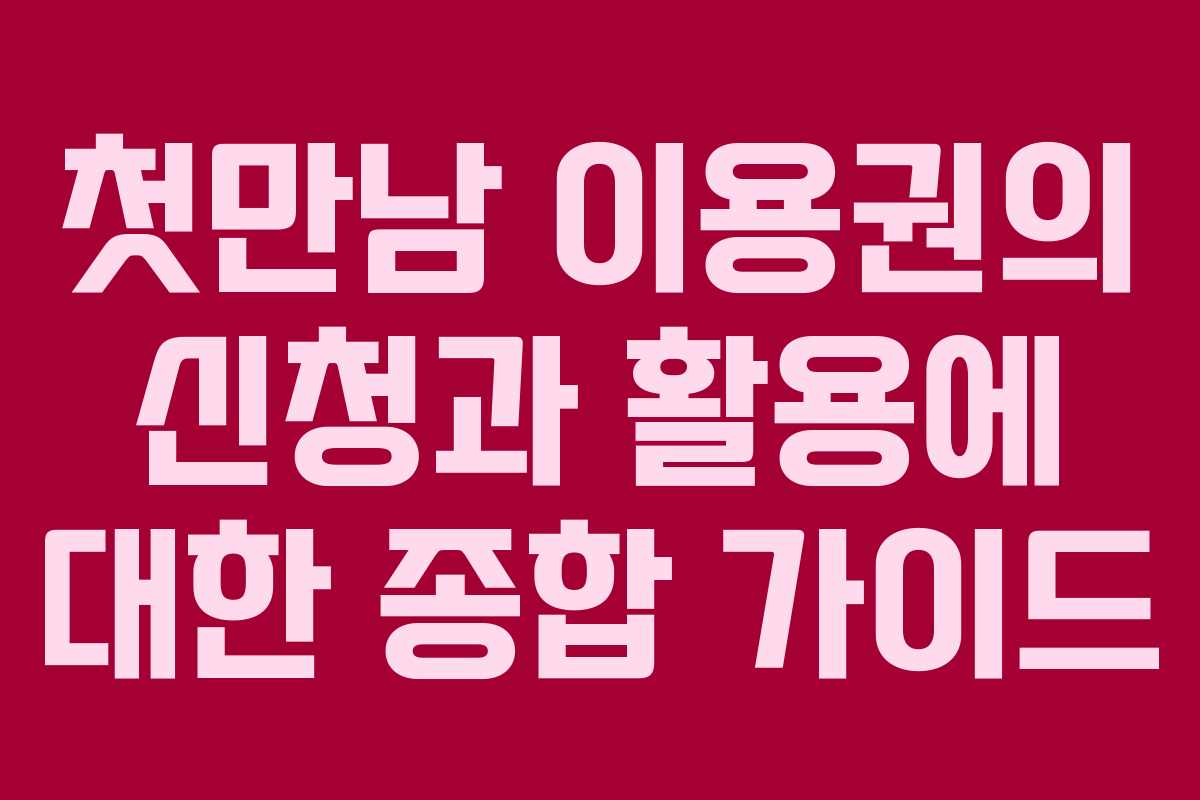 첫만남 이용권의 신청과 활용에 대한 종합 가이드 첫만남 이용권의 신청과 활용에 대한 종합 가이드