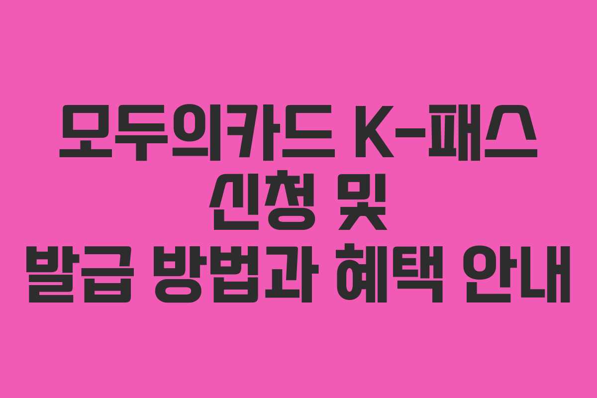 모두의카드 K-패스 신청 및 발급 방법과 혜택 안내