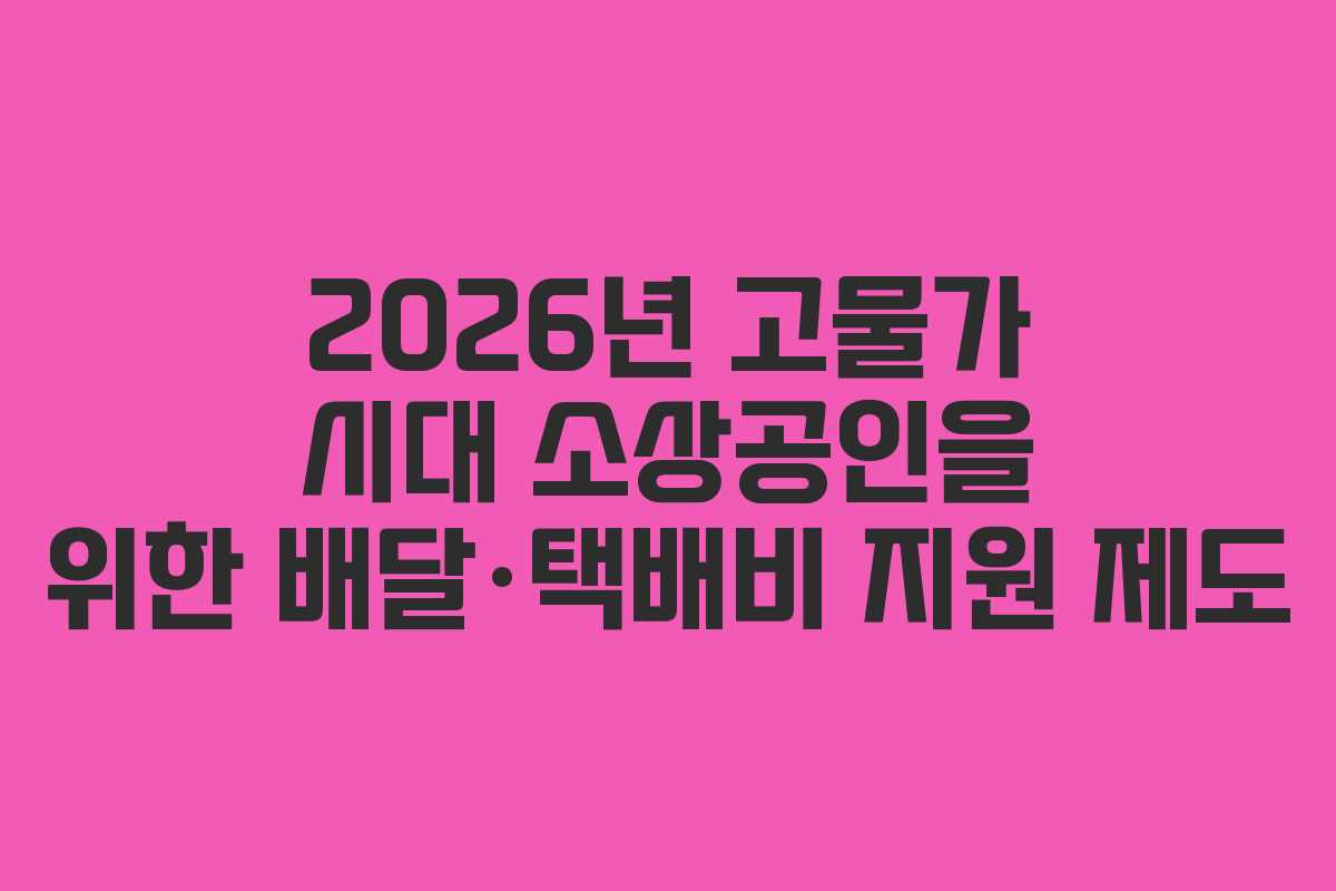2026년 고물가 시대 소상공인을 위한 배달·택배비 지원 제도
