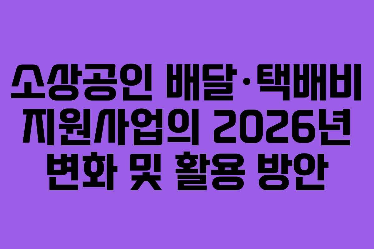 소상공인 배달·택배비 지원사업의 2026년 변화 및 활용 방안
