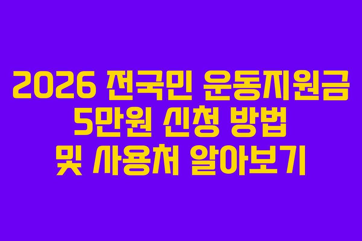 2026 전국민 운동지원금 5만원 신청 방법 및 사용처 알아보기