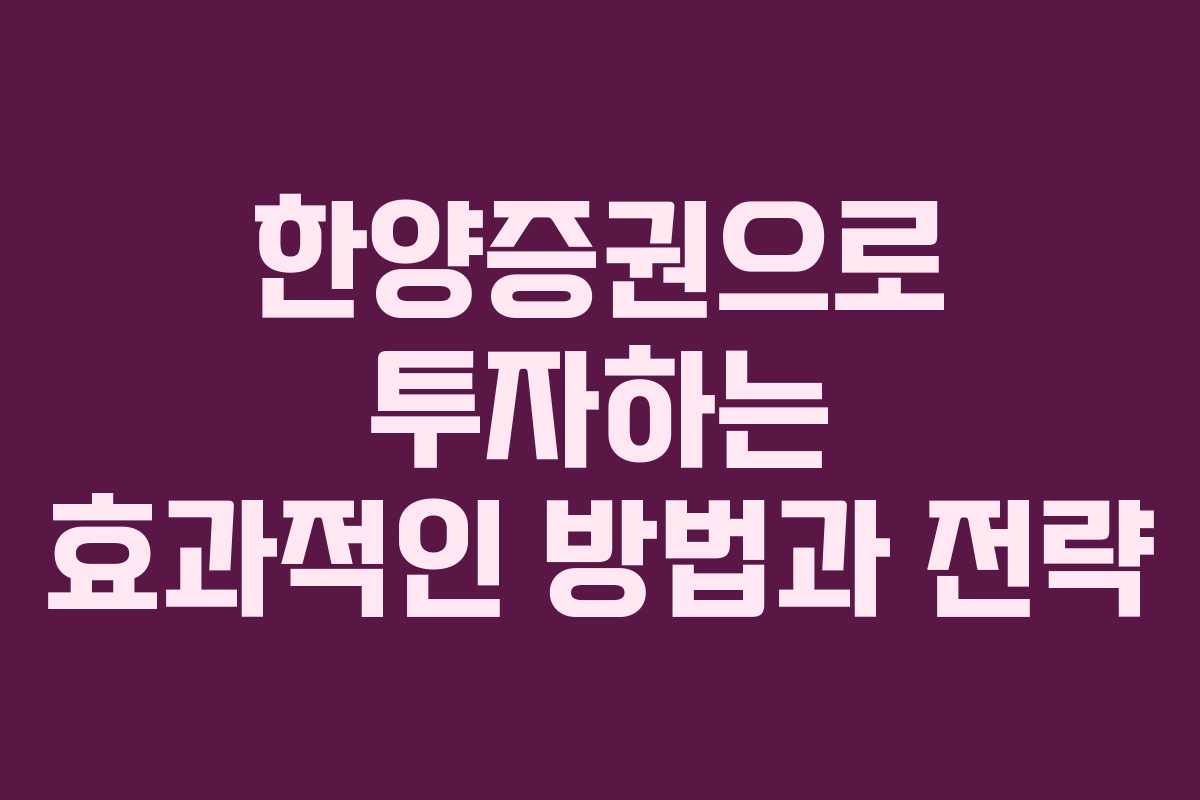 한양증권으로 투자하는 효과적인 방법과 전략 한양증권으로 투자하는 효과적인 방법과 전략