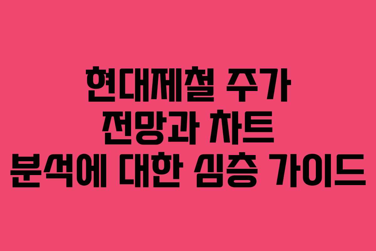 현대제철 주가 전망과 차트 분석에 대한 심층 가이드