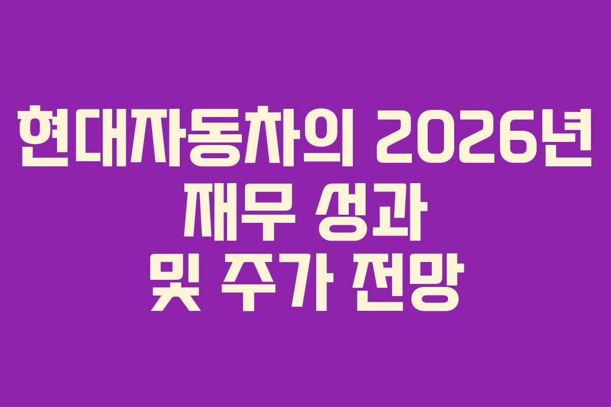 현대자동차의 2026년 재무 성과 및 주가 전망