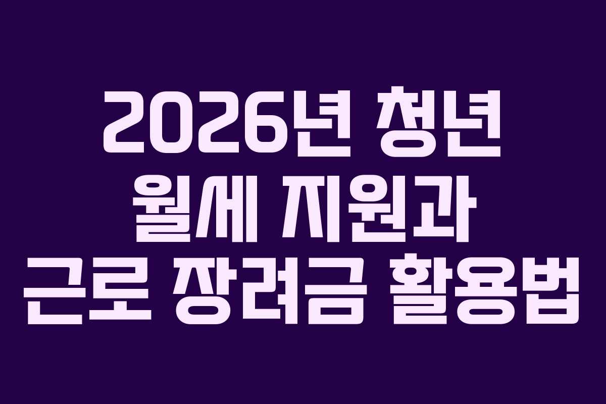 2026년 청년 월세 지원과 근로 장려금 활용법