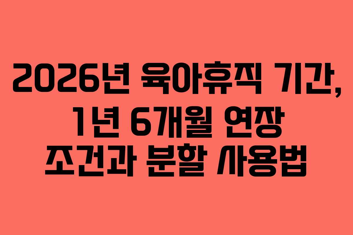 2026년 육아휴직 기간, 1년 6개월 연장 조건과 분할 사용법 2026년 육아휴직 기간, 1년 6개월 연장 조건과 분할 사용법