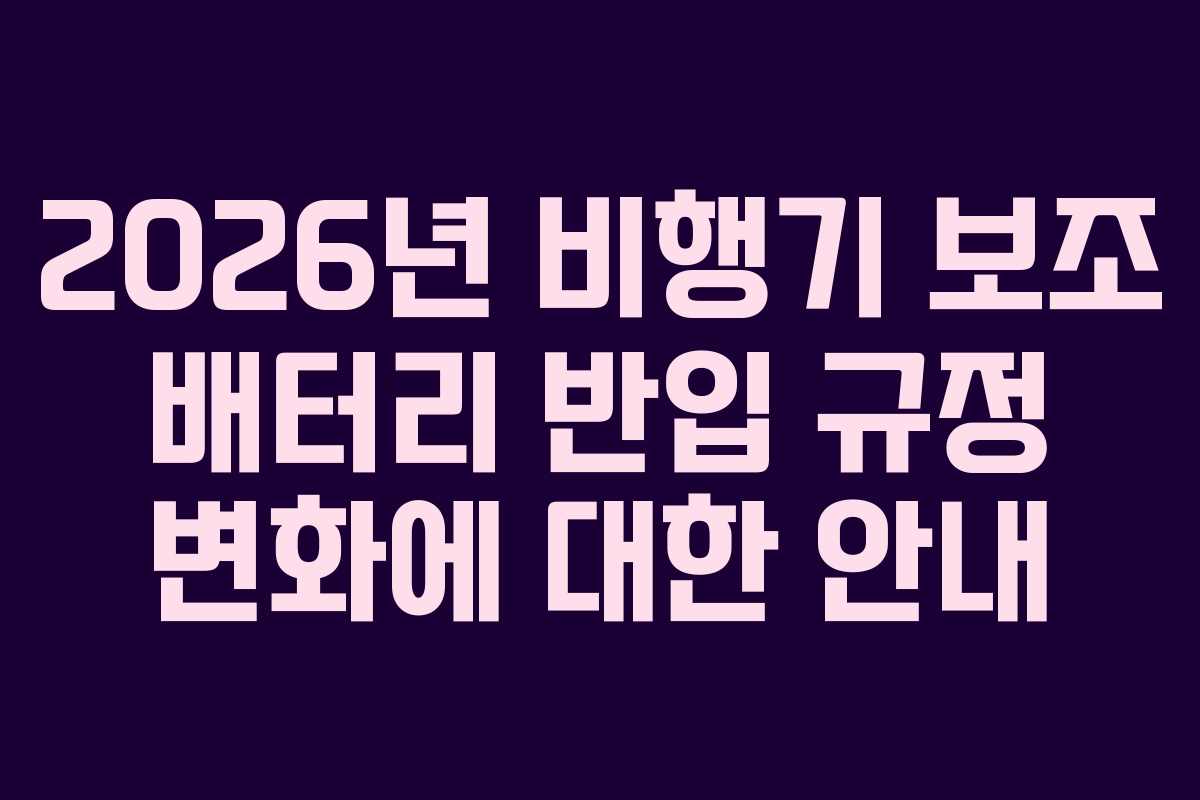 2026년 비행기 보조 배터리 반입 규정 변화에 대한 안내 2026년 비행기 보조 배터리 반입 규정 변화에 대한 안내