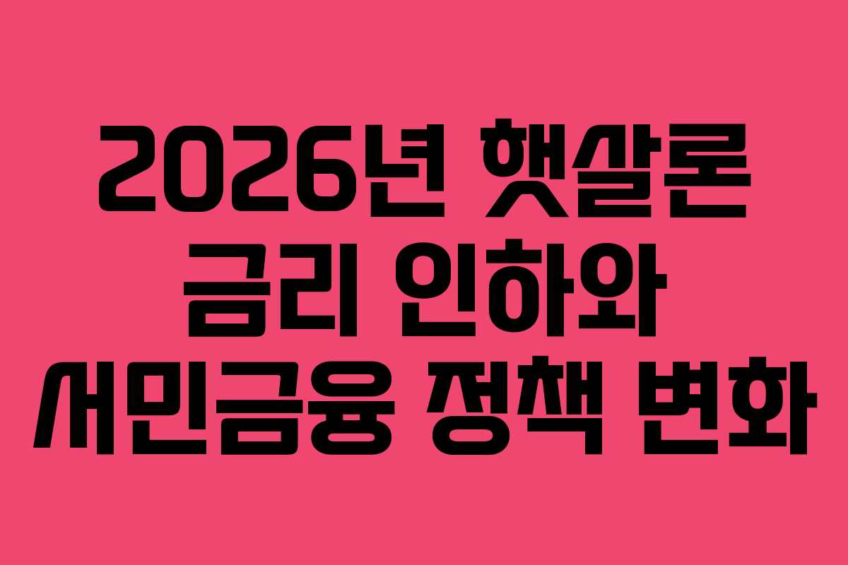 2026년 햇살론 금리 인하와 서민금융 정책 변화 2026년 햇살론 금리 인하와 서민금융 정책 변화