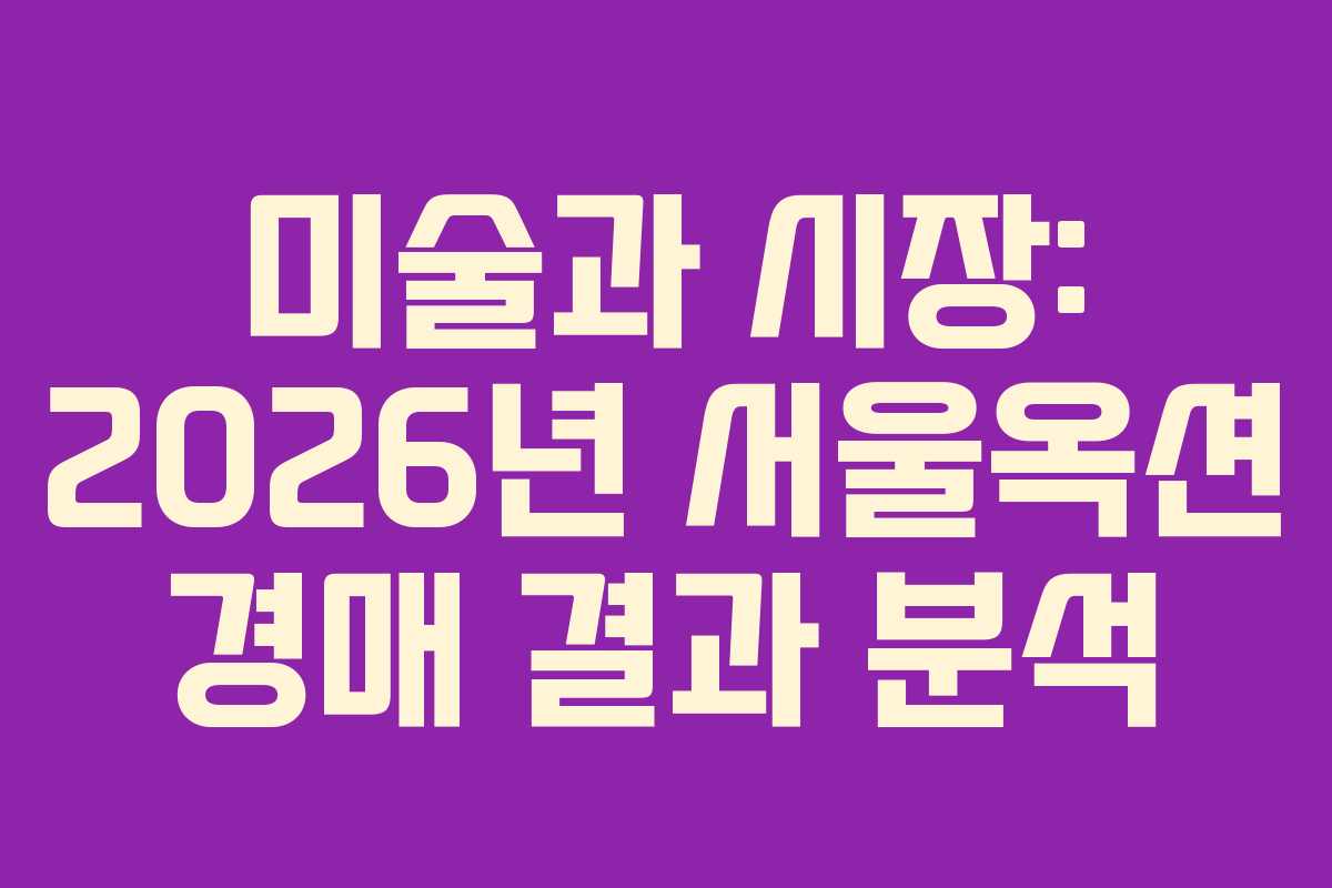 미술과 시장: 2026년 서울옥션 경매 결과 분석 미술과 시장: 2026년 서울옥션 경매 결과 분석