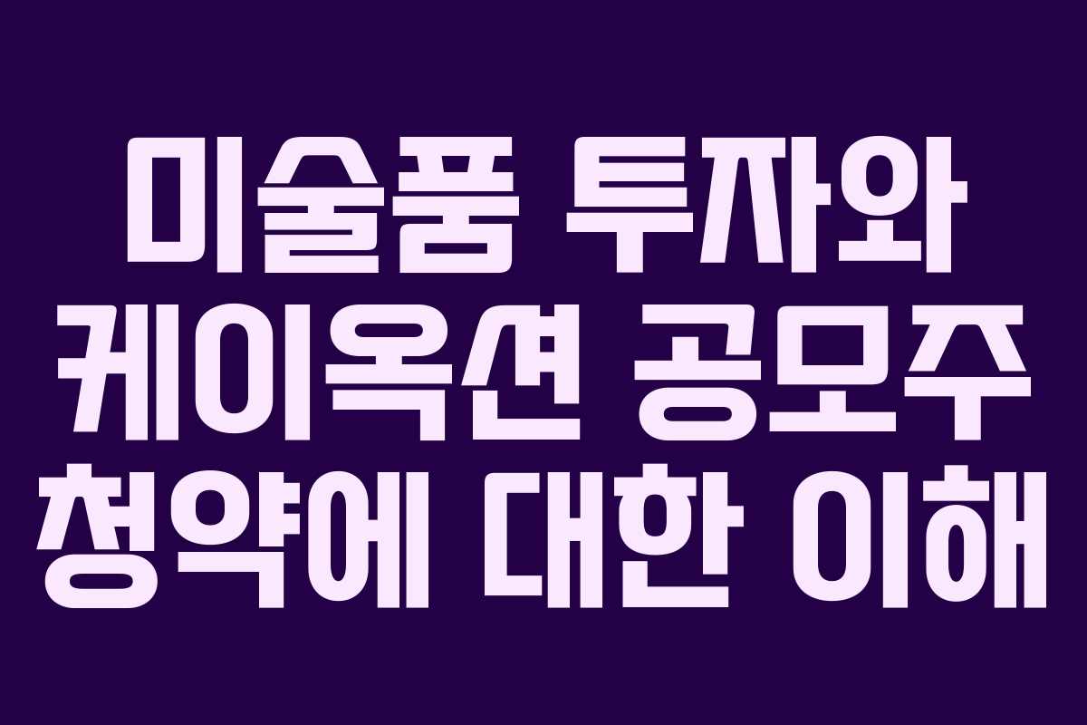 미술품 투자와 케이옥션 공모주 청약에 대한 이해