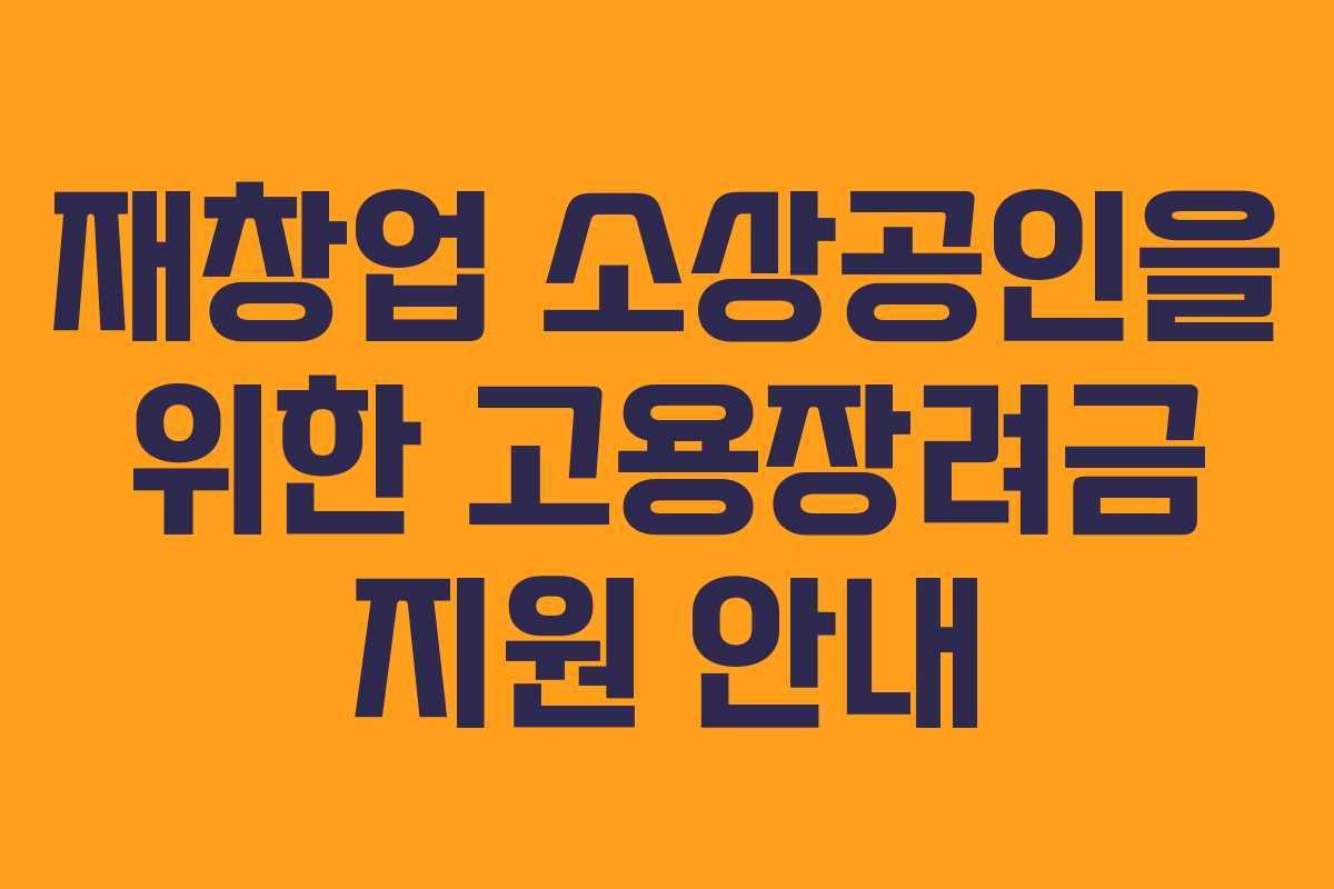 재창업 소상공인을 위한 고용장려금 지원 안내 재창업 소상공인을 위한 고용장려금 지원 안내
