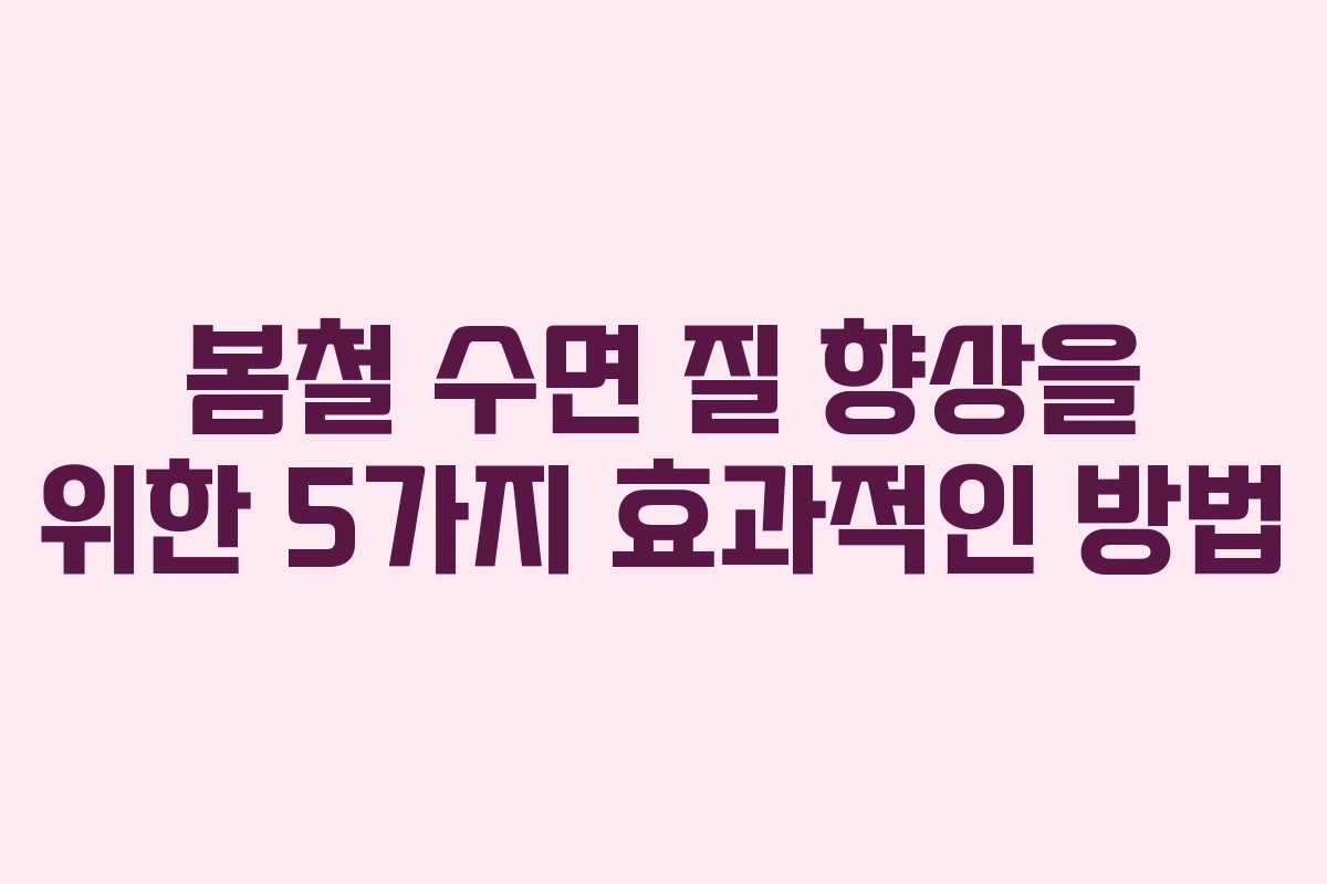 봄철 수면 질 향상을 위한 5가지 효과적인 방법