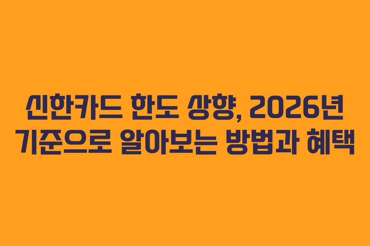 신한카드 한도 상향, 2026년 기준으로 알아보는 방법과 혜택