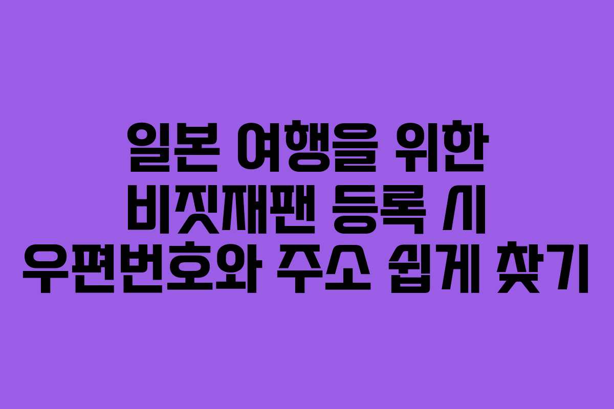 일본 여행을 위한 비짓재팬 등록 시 우편번호와 주소 쉽게 찾기