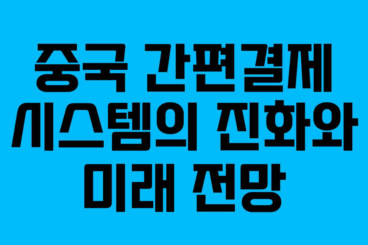중국 간편결제 시스템의 진화와 미래 전망 중국 간편결제 시스템의 진화와 미래 전망