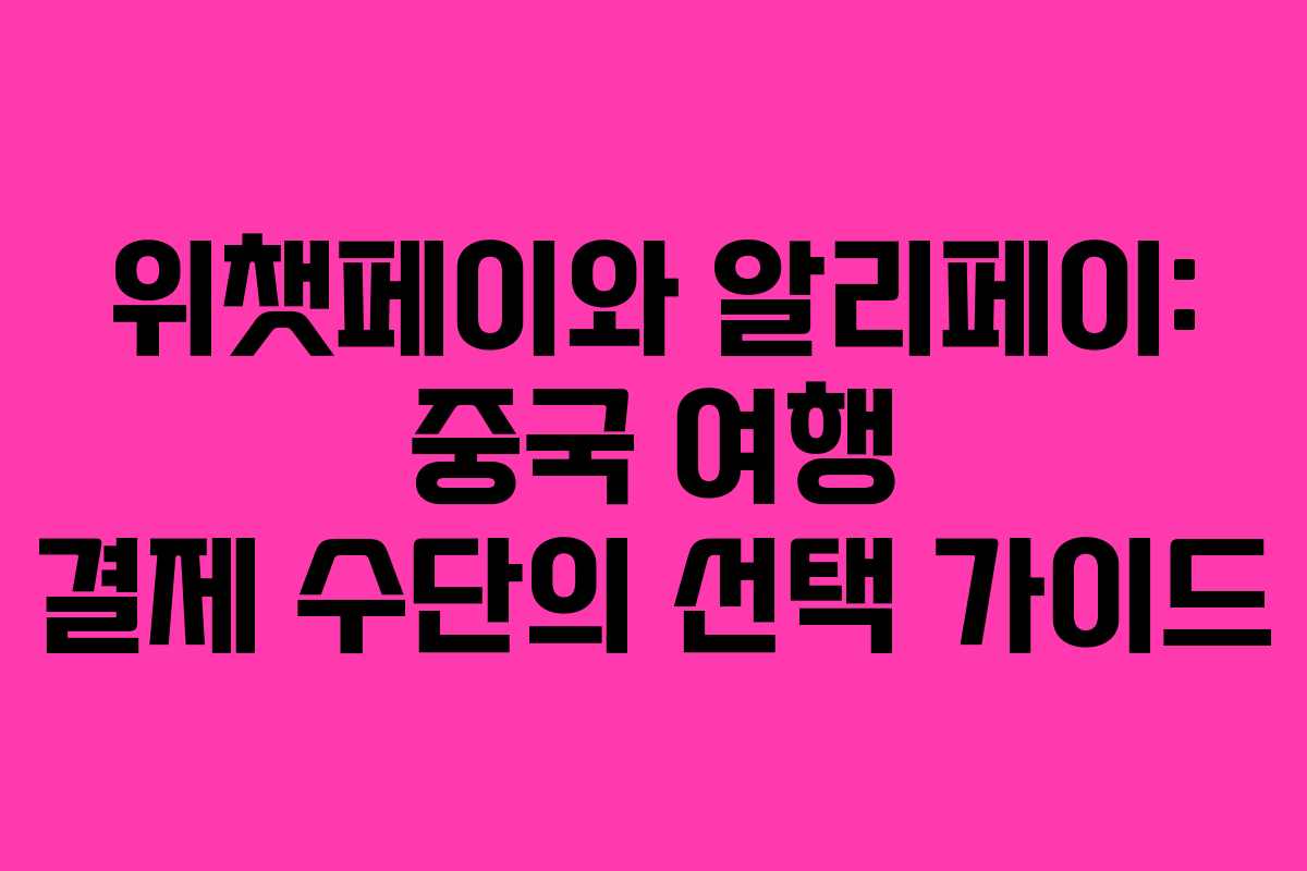 위챗페이와 알리페이: 중국 여행 결제 수단의 선택 가이드 위챗페이와 알리페이: 중국 여행 결제 수단의 선택 가이드