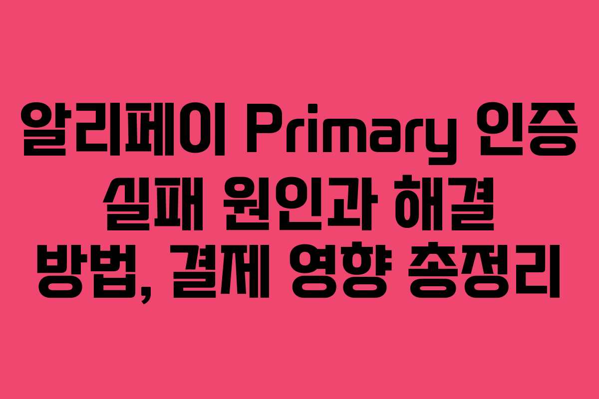 알리페이 Primary 인증 실패 원인과 해결 방법, 결제 영향 총정리 알리페이 Primary 인증 실패 원인과 해결 방법, 결제 영향 총정리