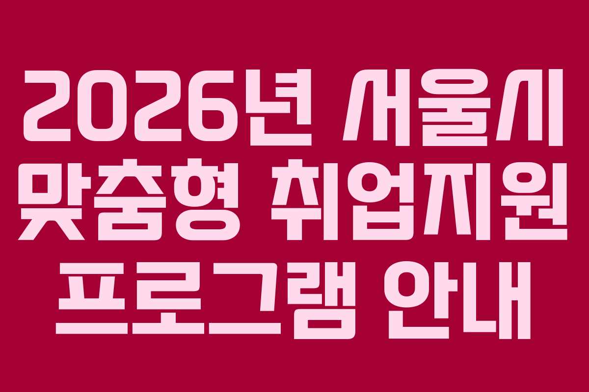 2026년 서울시 맞춤형 취업지원 프로그램 안내 2026년 서울시 맞춤형 취업지원 프로그램 안내