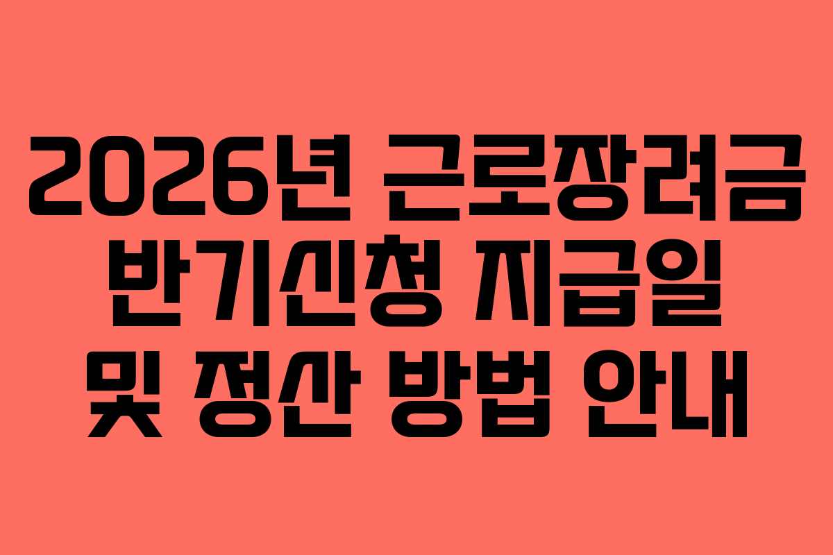 2026년 근로장려금 반기신청 지급일 및 정산 방법 안내 2026년 근로장려금 반기신청 지급일 및 정산 방법 안내