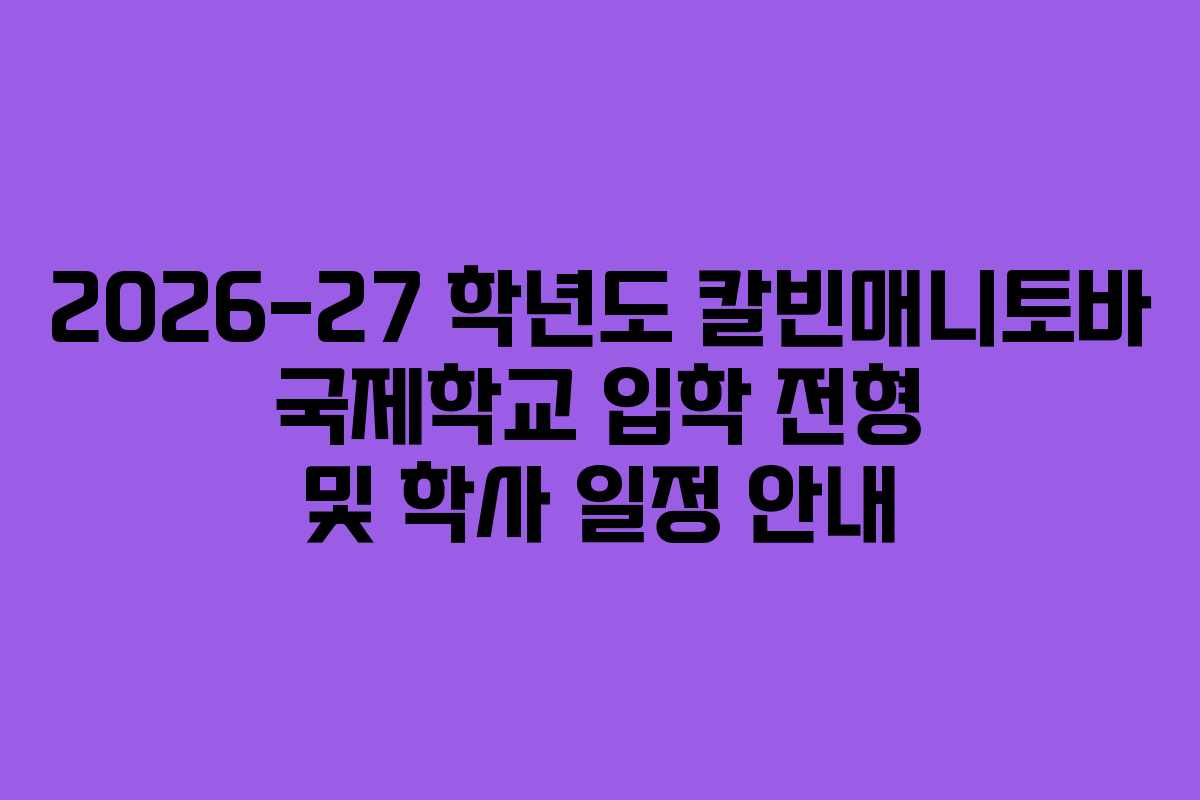 2026-27 학년도 칼빈매니토바 국제학교 입학 전형 및 학사 일정 안내 2026-27 학년도 칼빈매니토바 국제학교 입학 전형 및 학사 일정 안내