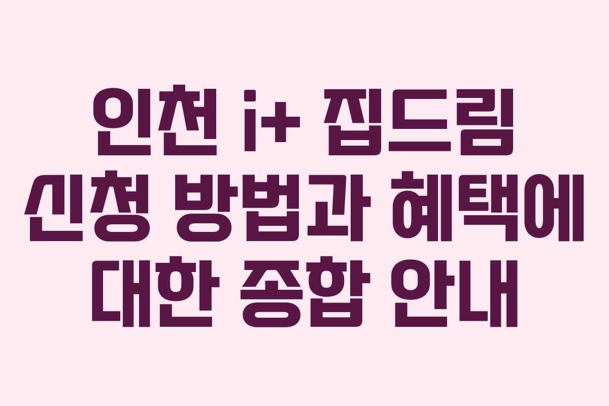 인천 i+ 집드림 신청 방법과 혜택에 대한 종합 안내 인천 i+ 집드림 신청 방법과 혜택에 대한 종합 안내