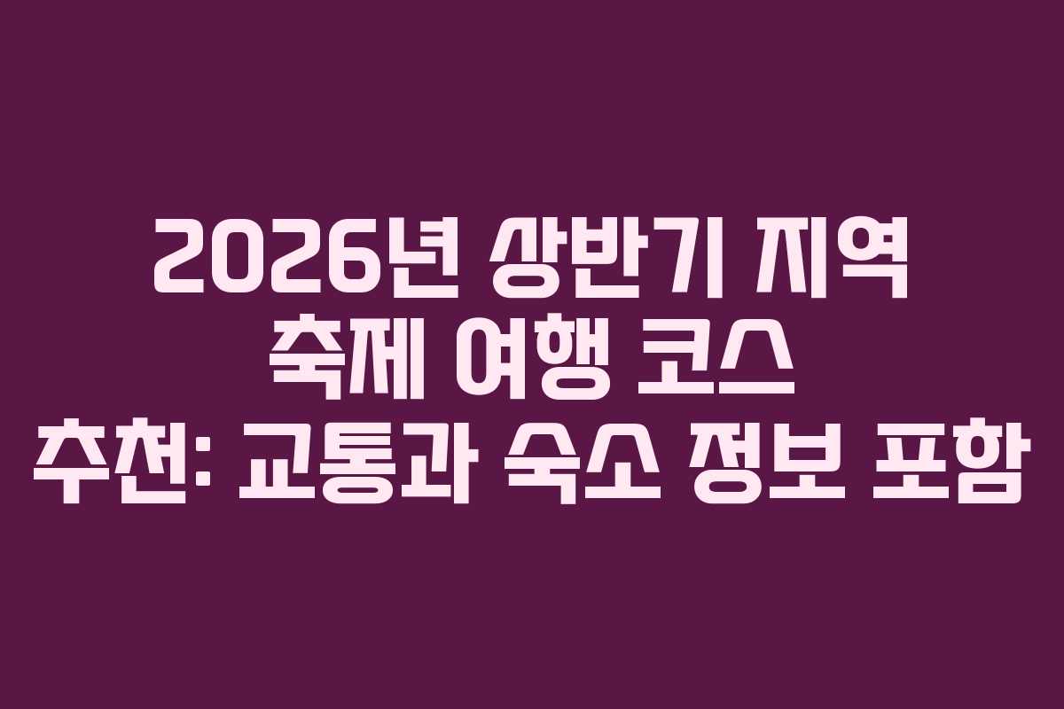 2026년 상반기 지역 축제 여행 코스 추천: 교통과 숙소 정보 포함 2026년 상반기 지역 축제 여행 코스 추천: 교통과 숙소 정보 포함